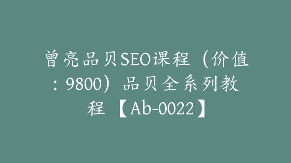 曾亮品贝SEO课程（价值：9800）品贝全系列教程 【Ab-0022】