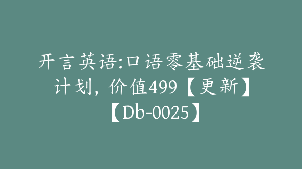 开言英语:口语零基础逆袭计划，价值499【更新】【Db-0025】