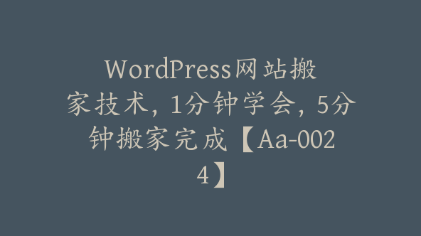 WordPress网站搬家技术，1分钟学会，5分钟搬家完成【Aa-0024】