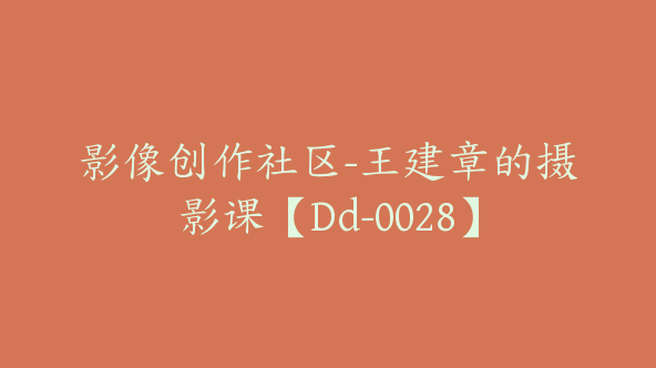 影像创作社区-王建章的摄影课【Dd-0028】