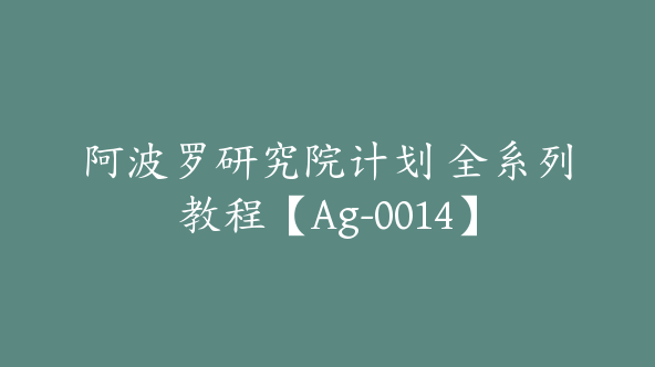 阿波罗研究院计划 全系列教程【Ag-0014】