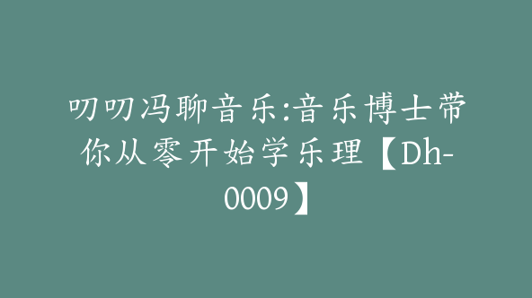 叨叨冯聊音乐:音乐博士带你从零开始学乐理【Dh-0009】