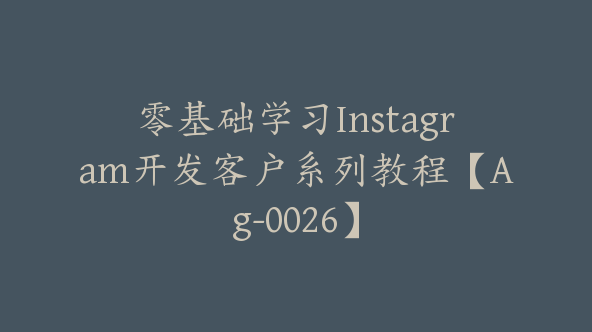 零基础学习Instagram开发客户系列教程【Ag-0026】