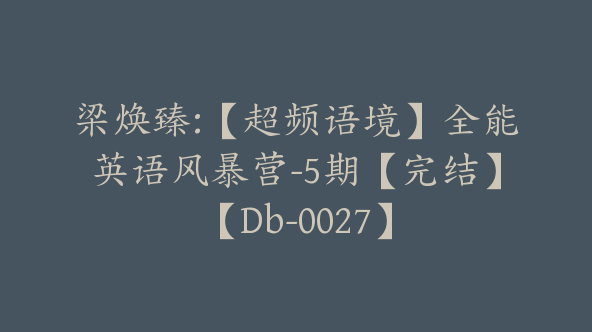 梁焕臻:【超频语境】全能英语风暴营-5期【完结】【Db-0027】