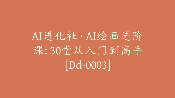 AI进化社·AI绘画进阶课: 30堂从入门到高手[Dd-0003]