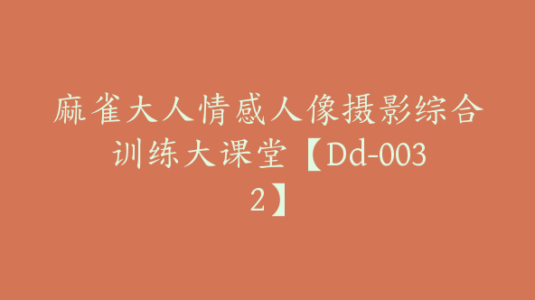 麻雀大人情感人像摄影综合训练大课堂【Dd-0032】