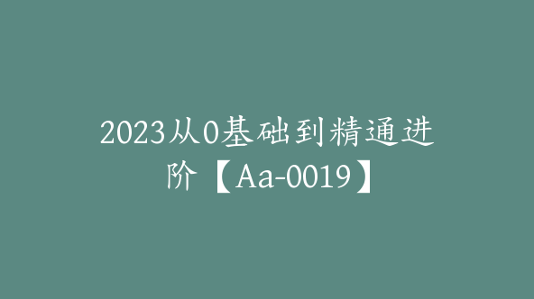 2023从0基础到精通进阶【Aa-0019】