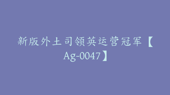 新版外土司领英运营冠军【Ag-0047】