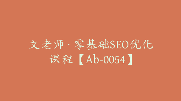 文老师·零基础SEO优化课程【Ab-0054】