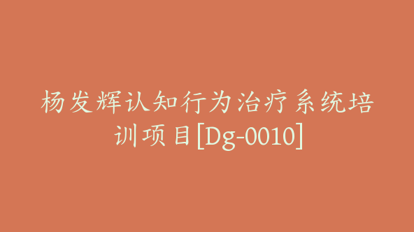 杨发辉认知行为治疗系统培训项目[Dg-0010]