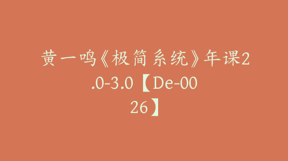 黄一鸣《极简系统》年课2.0-3.0【De-0026】