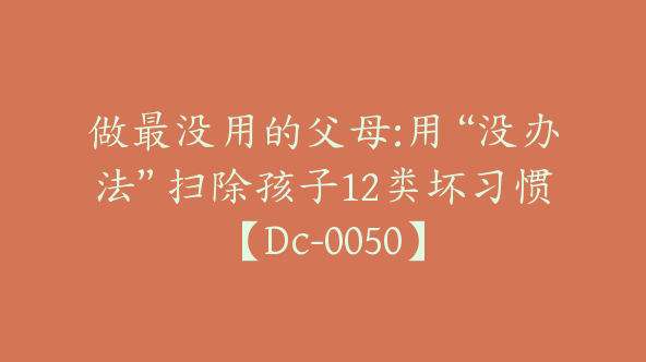 做最没用的父母:用“没办法”扫除孩子12类坏习惯【Dc-0050】