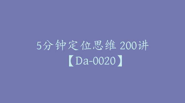 5分钟定位思维 200讲【Da-0020】