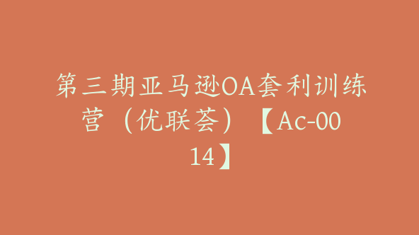 第三期亚马逊OA套利训练营（优联荟）【Ac-0014】