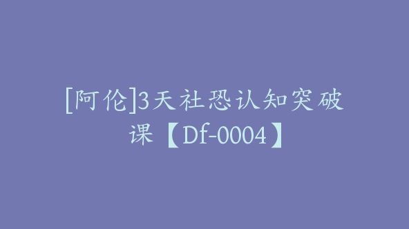 [阿伦]3天社恐认知突破课【Df-0004】