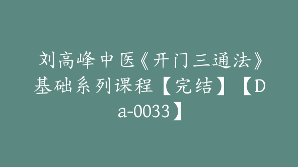 刘高峰中医《开门三通法》基础系列课程【完结】【Da-0033】