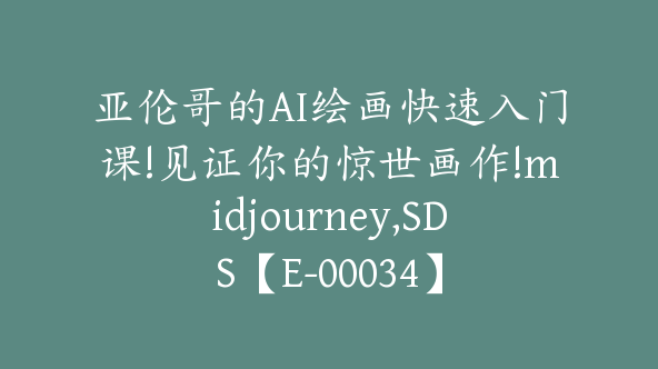 亚伦哥的AI绘画快速入门课!见证你的惊世画作!midjourney,SDS【E-00034】