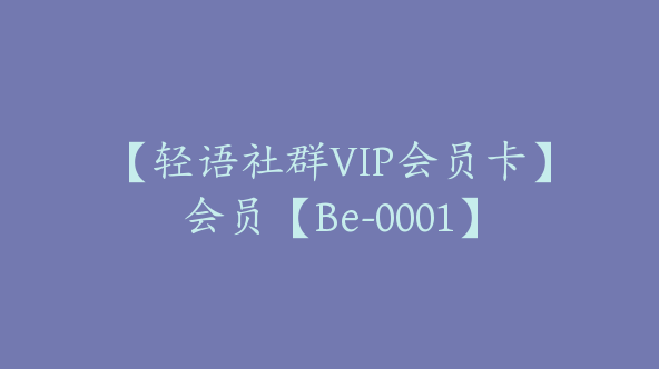 【轻语社群VIP会员卡】会员【Be-0001】