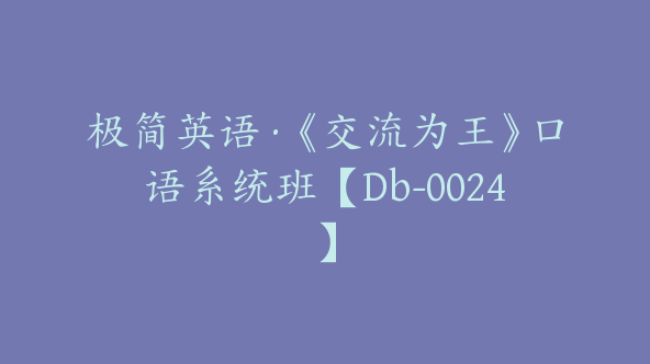 极简英语·《交流为王》口语系统班【Db-0024】