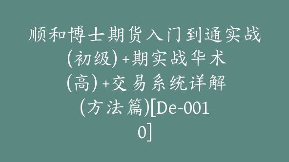 顺和博士期货入门到通实战 (初级) +期实战华术 (高) +交易系统详解(方法篇)[De-0010]