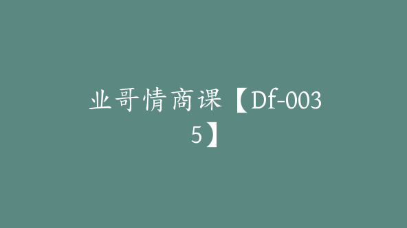 业哥情商课【Df-0035】