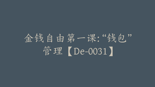 金钱自由第一课:“钱包”管理【De-0031】