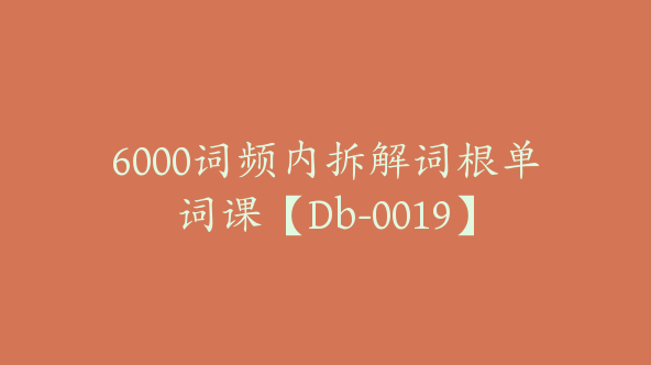 6000词频内拆解词根单词课【Db-0019】