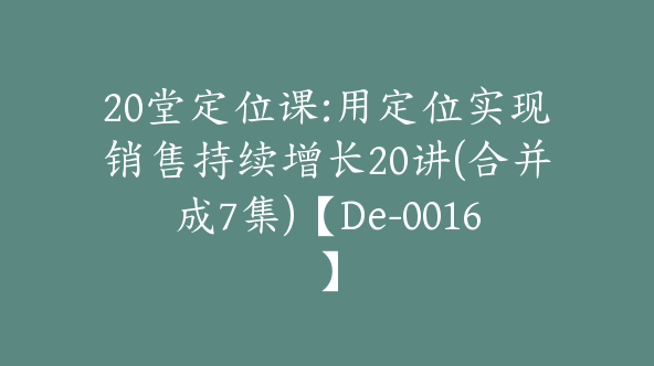 20堂定位课:用定位实现销售持续增长20讲(合并成7集)【De-0016】