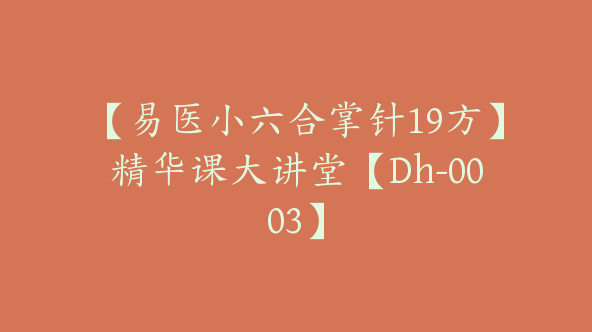 【易医小六合掌针19方】精华课大讲堂【Dh-0003】