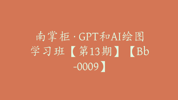 南掌柜·GPT和AI绘图学习班【第13期】【Bb-0009】