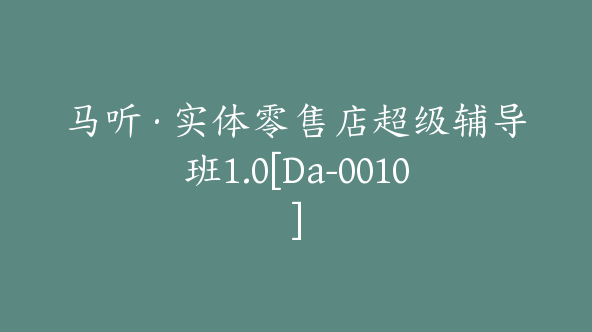 马听·实体零售店超级辅导班1.0[Da-0010]