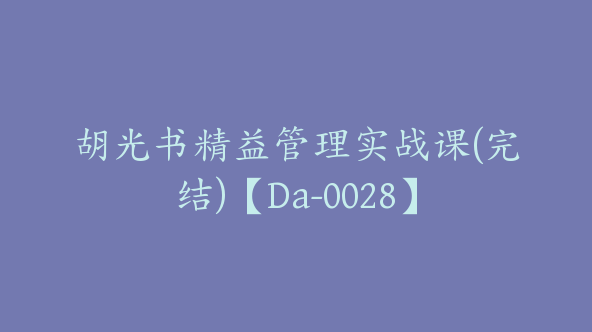 胡光书精益管理实战课(完结)【Da-0028】