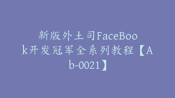 新版外土司FaceBook开发冠军全系列教程【Ab-0021】