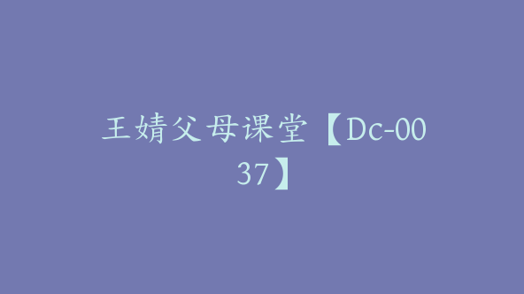 王婧父母课堂【Dc-0037】