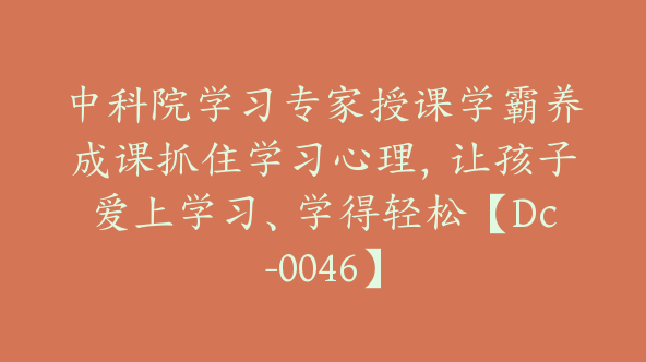 中科院学习专家授课学霸养成课抓住学习心理，让孩子爱上学习、学得轻松【Dc-0046】