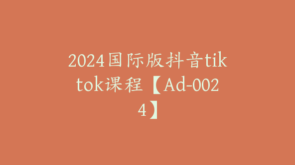 2024国际版抖音tiktok课程【Ad-0024】