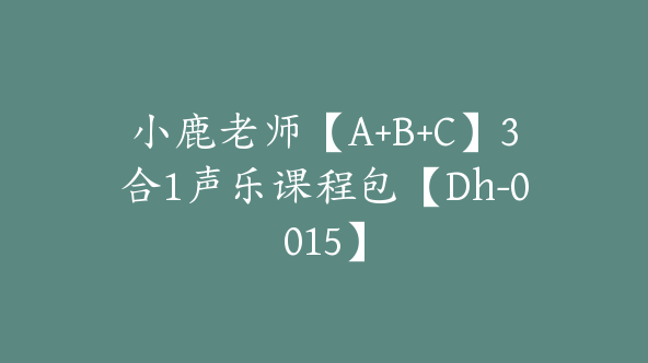 小鹿老师【A+B+C】3合1声乐课程包【Dh-0015】