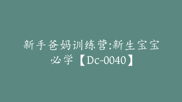 新手爸妈训练营:新生宝宝必学【Dc-0040】