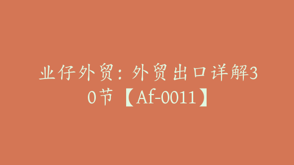 业仔外贸：外贸出口详解30节【Af-0011】