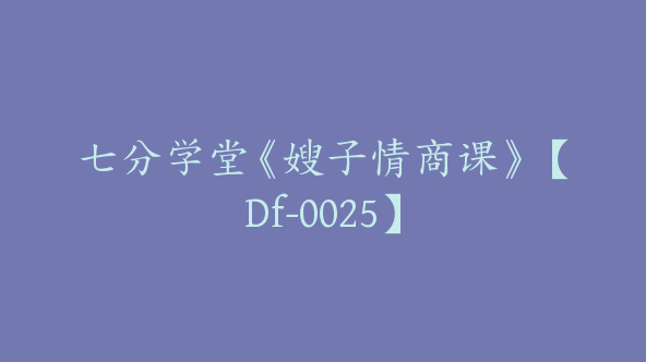 七分学堂《嫂子情商课》【Df-0025】