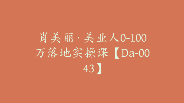 肖美丽·美业人0-100万落地实操课【Da-0043】