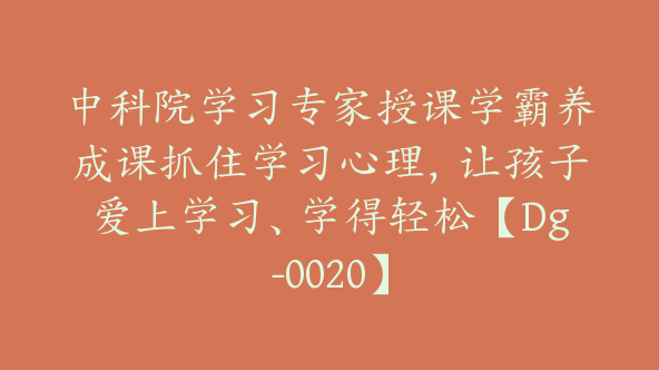 中科院学习专家授课学霸养成课抓住学习心理，让孩子爱上学习、学得轻松【Dg-0020】