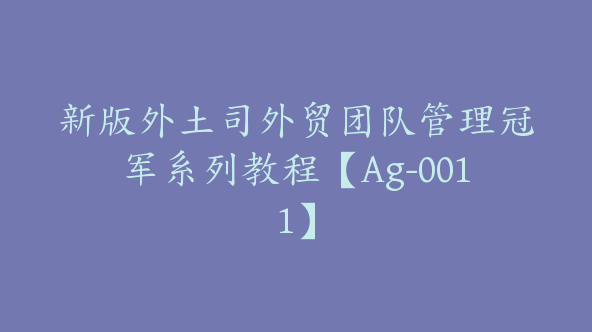 新版外土司外贸团队管理冠军系列教程【Ag-0011】