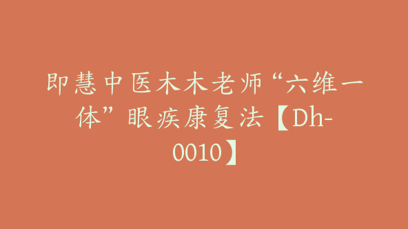 即慧中医木木老师“六维一体” 眼疾康复法【Dh-0010】