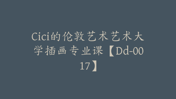 Cici的伦敦艺术艺术大学插画专业课【Dd-0017】