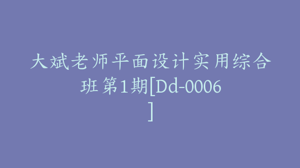 大斌老师平面设计实用综合班第1期[Dd-0006]