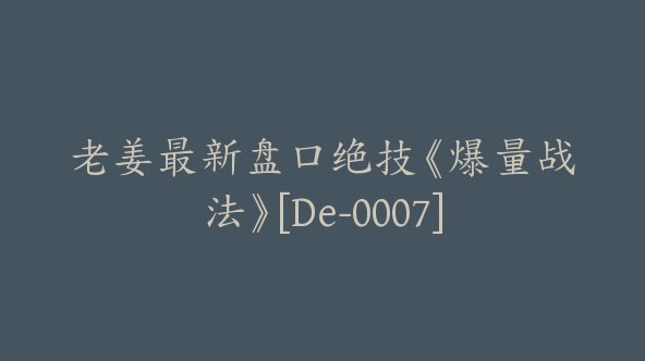 老姜最新盘口绝技《爆量战法》[De-0007]