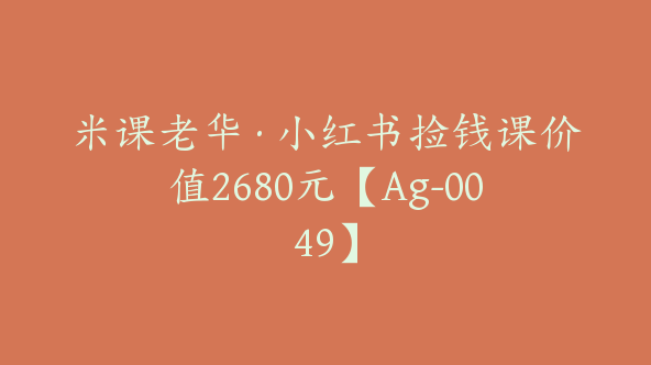 米课老华·小红书捡钱课价值2680元【Ag-0049】