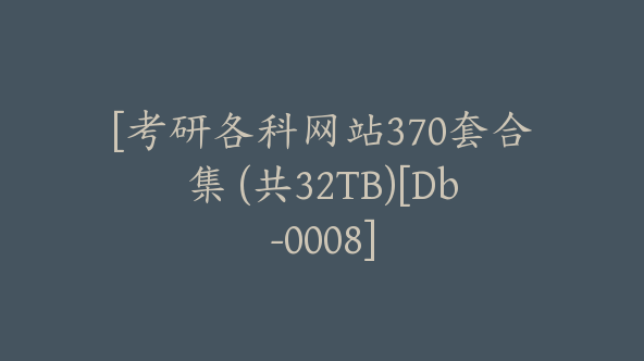 [考研各科网站370套合集 (共32TB)[Db-0008]