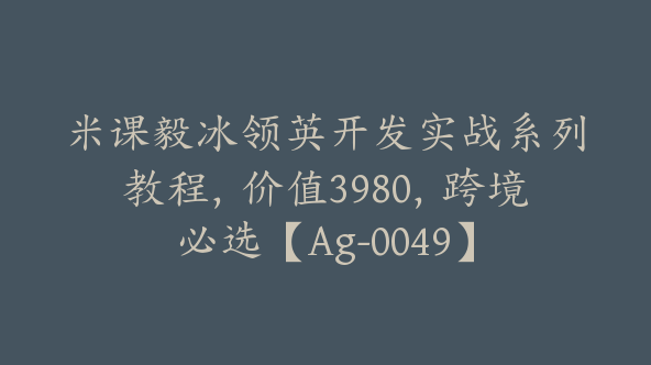 米课毅冰领英开发实战系列教程，价值3980，跨境必选【Ag-0049】